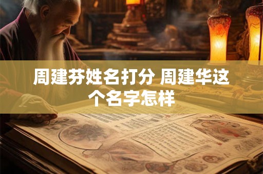 周建芬姓名打分 周建华这个名字怎样