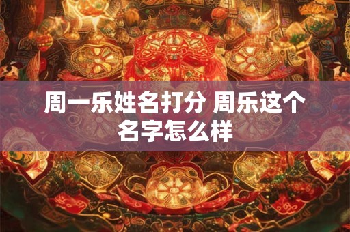 周一乐姓名打分 周乐这个名字怎么样