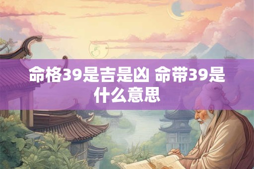命格39是吉是凶 命带39是什么意思