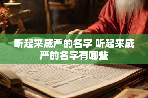 听起来威严的名字 听起来威严的名字有哪些