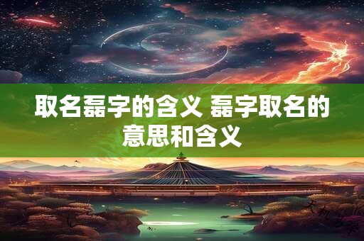 取名磊字的含义 磊字取名的意思和含义