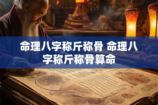 命理八字称斤称骨 命理八字称斤称骨算命
