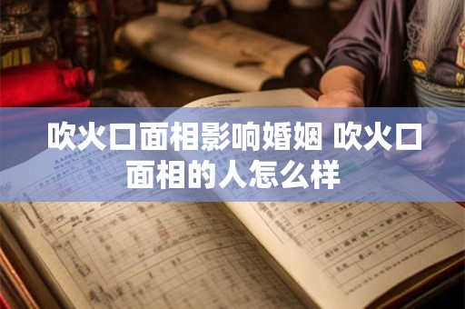 吹火口面相影响婚姻 吹火口面相的人怎么样