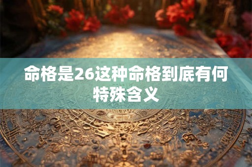 命格是26这种命格到底有何特殊含义