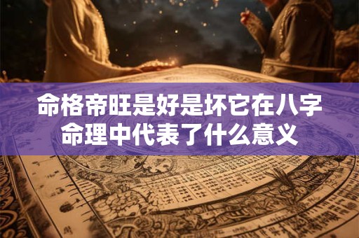 命格帝旺是好是坏它在八字命理中代表了什么意义
