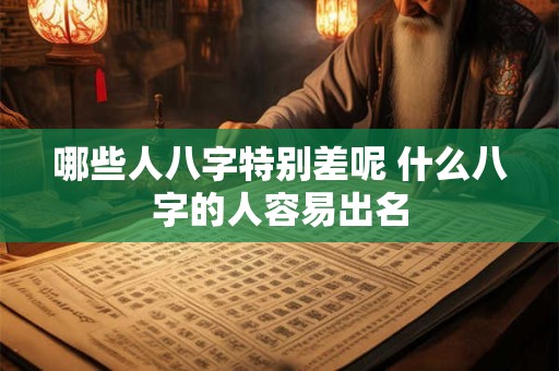 哪些人八字特别差呢 什么八字的人容易出名