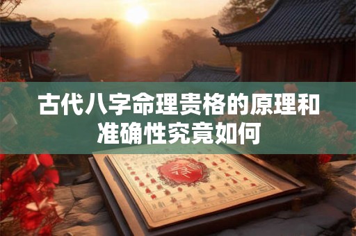 古代八字命理贵格的原理和准确性究竟如何