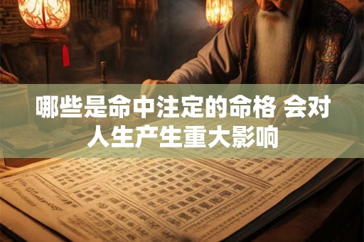 哪些是命中注定的命格 会对人生产生重大影响 哪些是命中注定的命格 会对人生产生重大影响