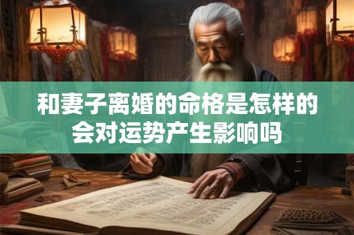 和妻子离婚的命格是怎样的会对运势产生影响吗