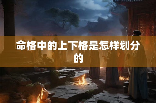 命格中的上下格是怎样划分的 命格中的上下格是怎样划分的