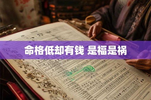 命格低却有钱 是福是祸 命格低却有钱 是福是祸