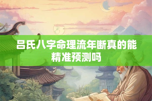 吕氏八字命理流年断真的能精准预测吗