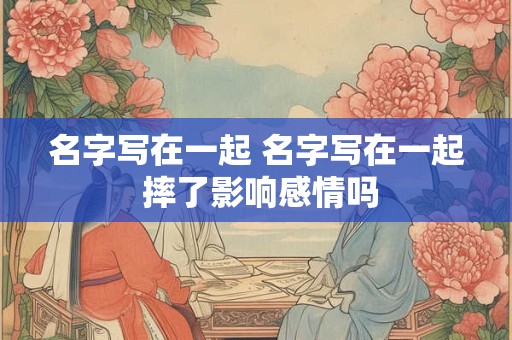 名字写在一起 名字写在一起 摔了影响感情吗