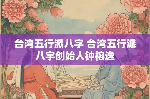 台湾五行派八字 台湾五行派八字创始人钟榕逸