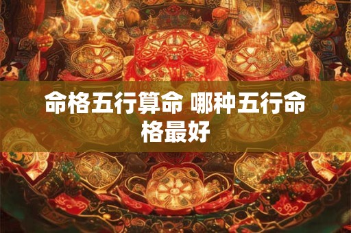 命格五行算命 哪种五行命格最好