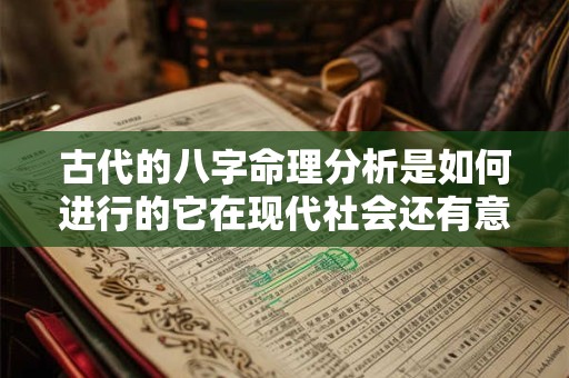 古代的八字命理分析是如何进行的它在现代社会还有意义吗