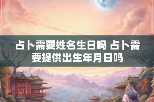 占卜需要姓名生日吗 占卜需要提供出生年月日吗