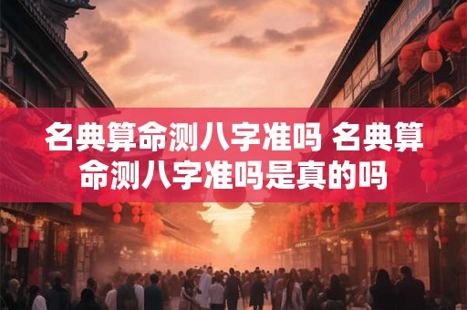 名典算命测八字准吗 名典算命测八字准吗是真的吗