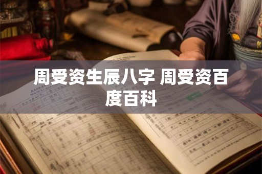 周受资生辰八字 周受资百度百科 周受资生辰八字 周受资百度百科