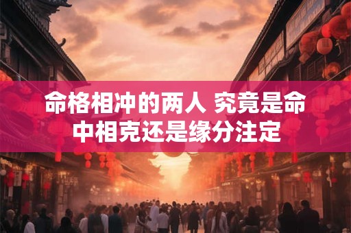 命格相冲的两人 究竟是命中相克还是缘分注定