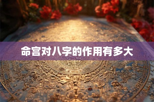 命宫对八字的作用有多大