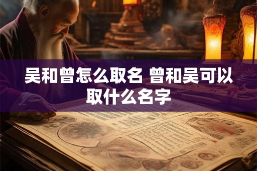吴和曾怎么取名 曾和吴可以取什么名字
