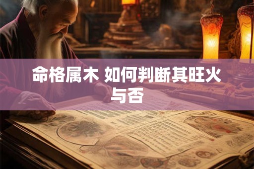 命格属木 如何判断其旺火与否
