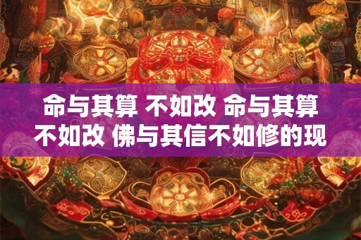 命与其算 不如改 命与其算不如改 佛与其信不如修的现代真实例