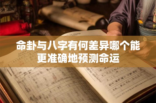 命卦与八字有何差异哪个能更准确地预测命运