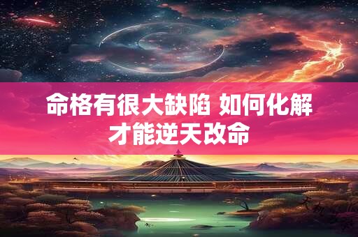 命格有很大缺陷 如何化解才能逆天改命