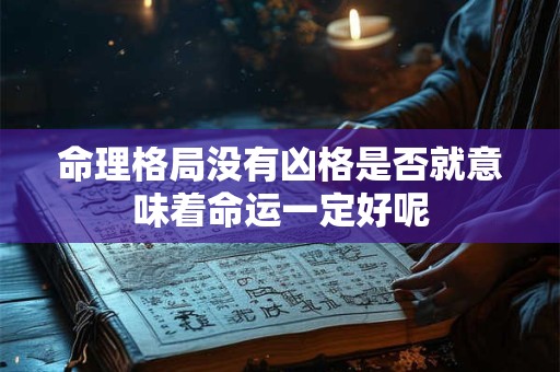 命理格局没有凶格是否就意味着命运一定好呢