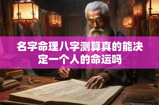 名字命理八字测算真的能决定一个人的命运吗