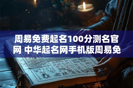 周易免费起名100分测名官网 中华起名网手机版周易免费测试