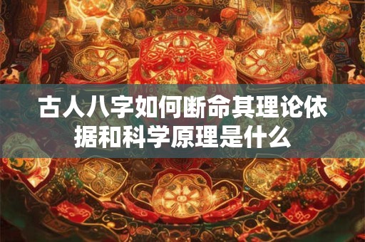 古人八字如何断命其理论依据和科学原理是什么