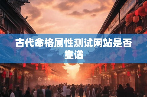 古代命格属性测试网站是否靠谱 古代命格属性测试网站是否靠谱