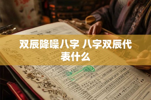 双辰降噪八字 八字双辰代表什么