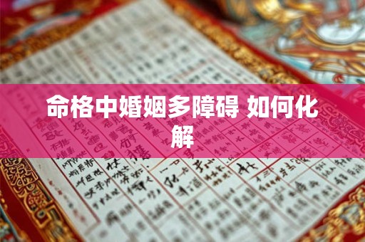 命格中婚姻多障碍 如何化解 命格中婚姻多障碍 如何化解