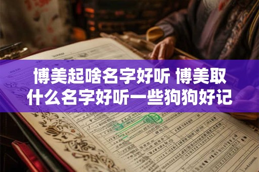 博美起啥名字好听 博美取什么名字好听一些狗狗好记