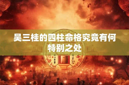 吴三桂的四柱命格究竟有何特别之处