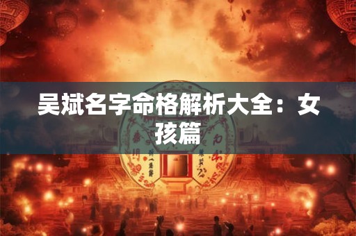 吴斌名字命格解析大全:女孩篇 吴斌名字命格解析大全:女孩篇