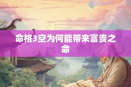 命格3空为何能带来富贵之命