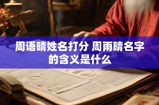 周语晴姓名打分 周雨晴名字的含义是什么