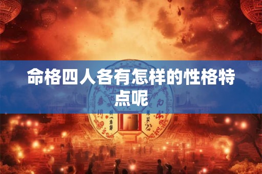 命格四人各有怎样的性格特点呢