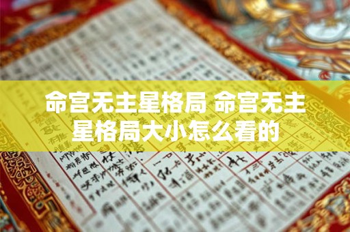 命宫无主星格局 命宫无主星格局大小怎么看的