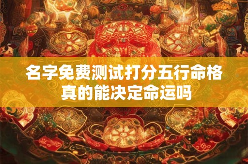 名字免费测试打分五行命格 真的能决定命运吗