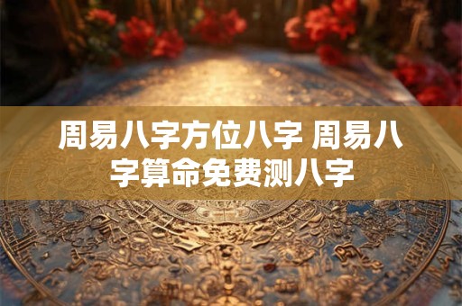 周易八字方位八字 周易八字算命免费测八字