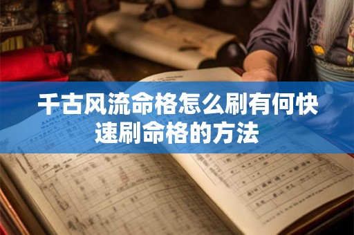 千古风流命格怎么刷有何快速刷命格的方法 千古风流命格怎么刷有何快速刷命格的方法