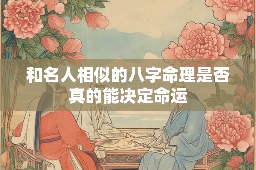 和名人相似的八字命理是否真的能决定命运