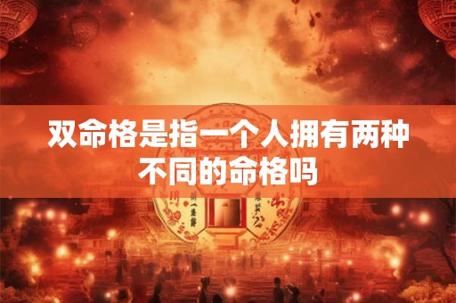 双命格是指一个人拥有两种不同的命格吗