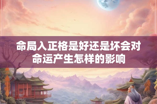 命局入正格是好还是坏会对命运产生怎样的影响